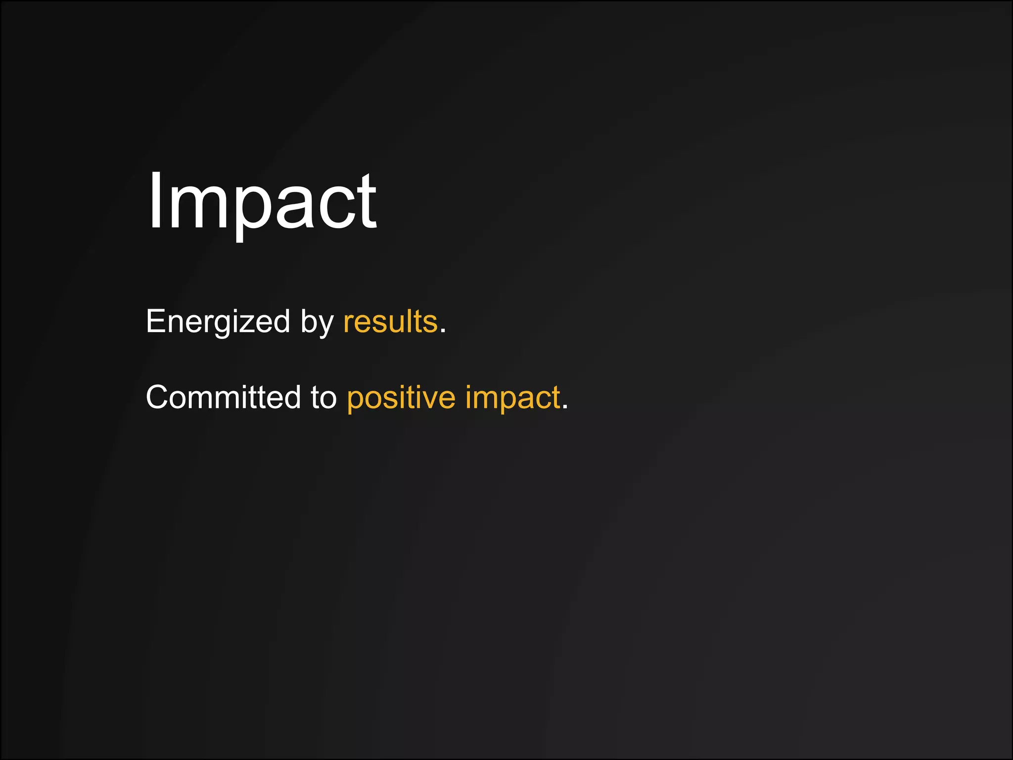 Impact
Energized by results.
Committed to positive impact.
 