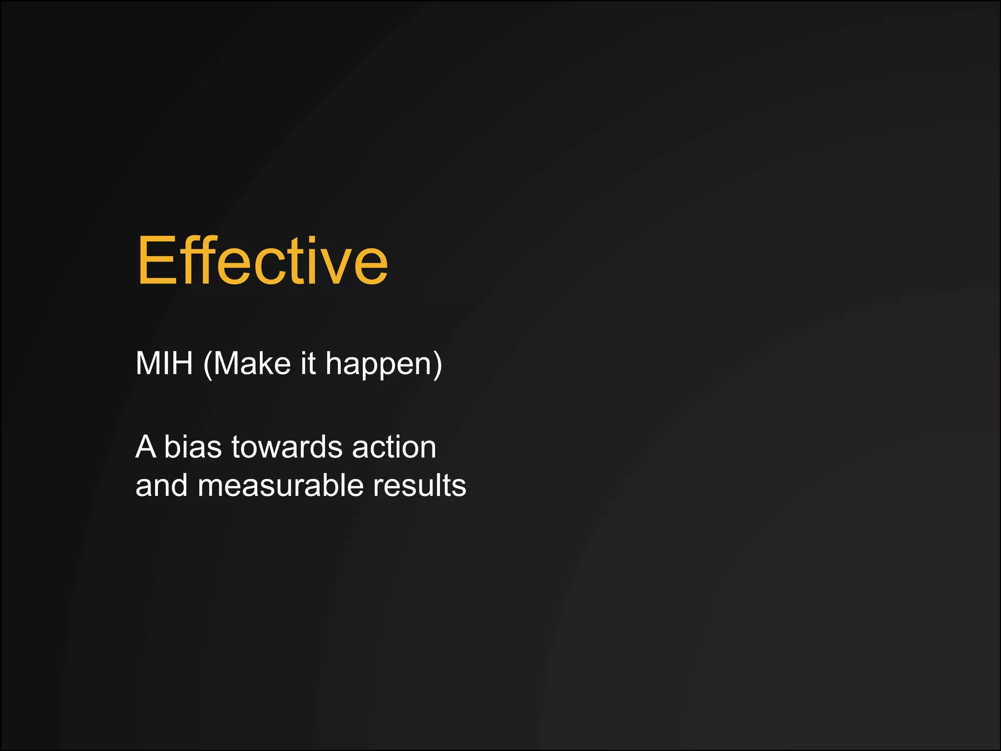 Effective
MIH (Make it happen)
A bias towards action
and measurable results
 