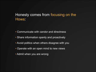 Honesty comes from focusing on the
Hows:
• Avoid politics when others disagree with you
• Share information openly and pro...