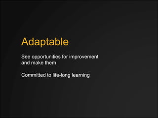 Adaptable
Committed to life-long learning
See opportunities for improvement
and make them
 