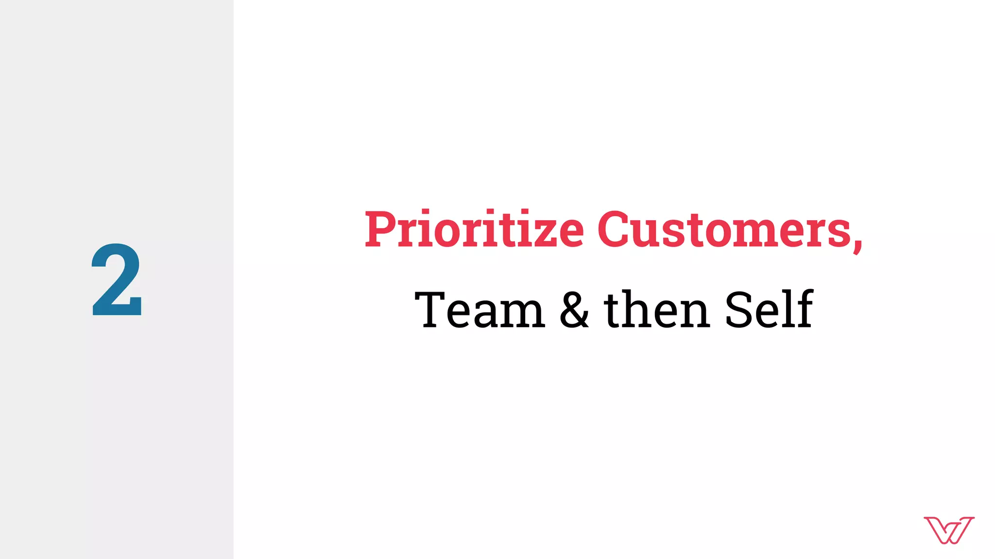 Prioritize Customers,
Team & then Self2
 