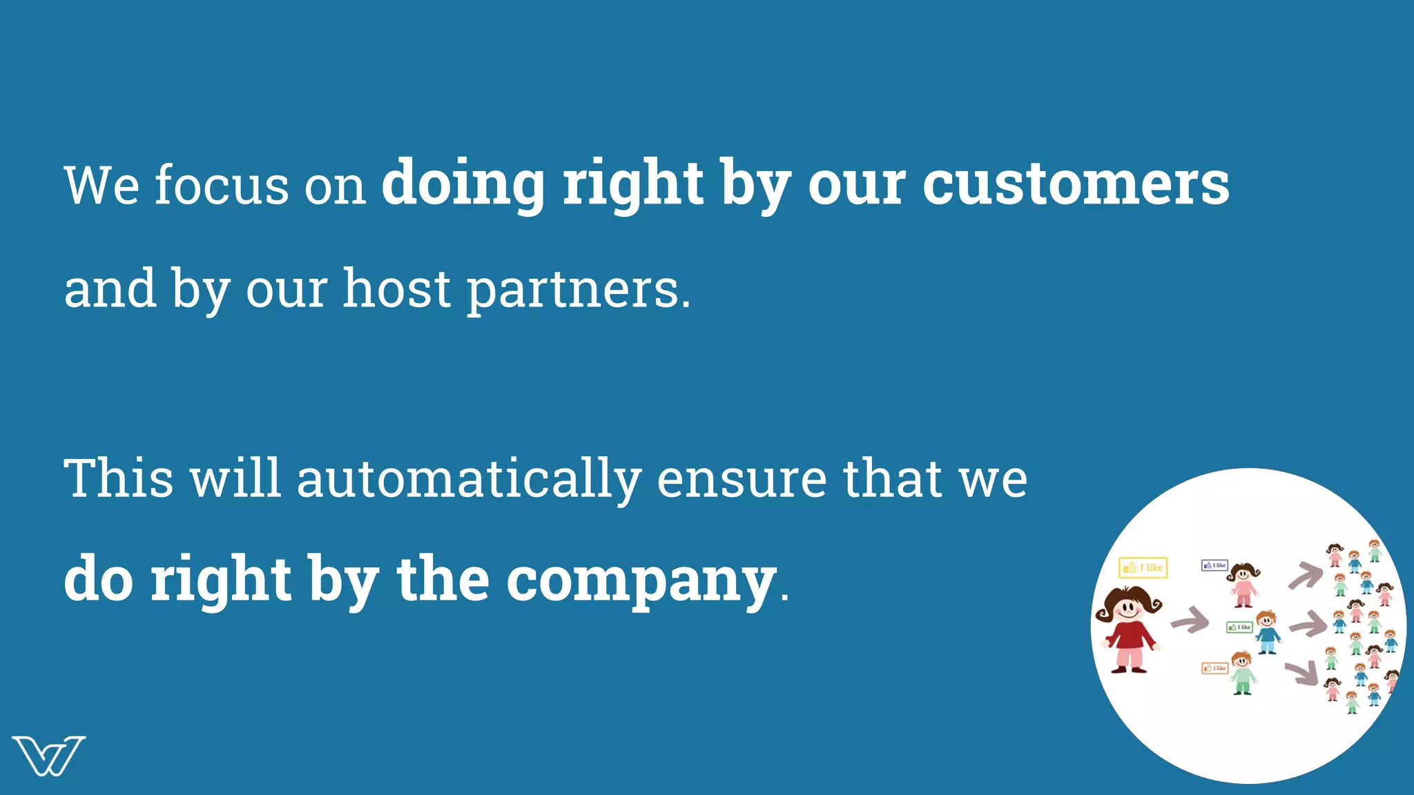 We focus on doing right by our customers
and by our host partners.
This will automatically ensure that we
do right by the company.
WT logo in red BG
 