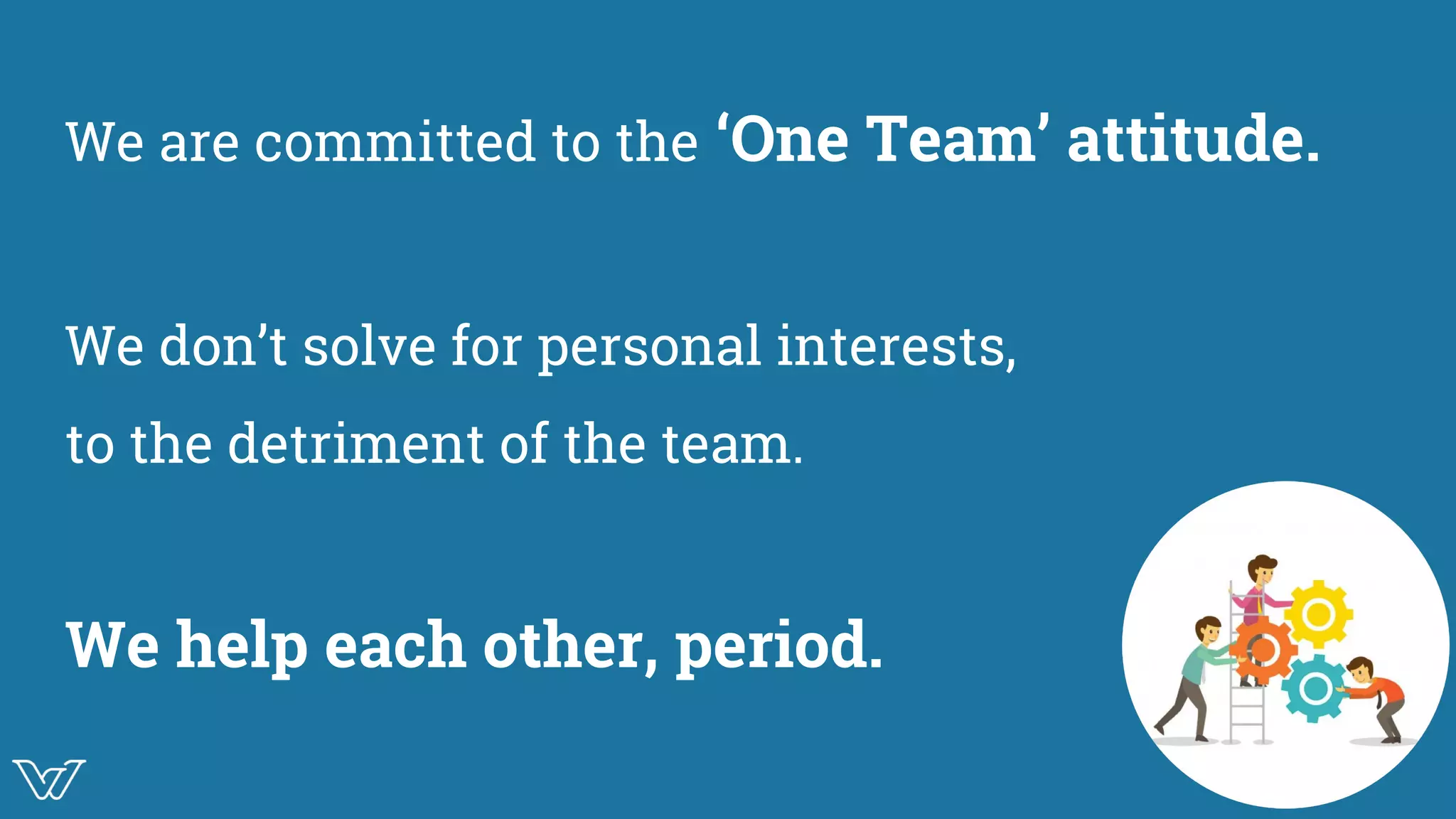 We are committed to the ‘One Team’ attitude.
We don’t solve for personal interests,
to the detriment of the team.
We help each other, period. Illustration of team
work / team spirit
 