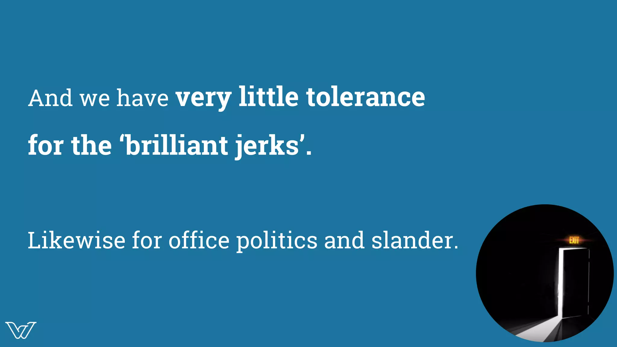 And we have very little tolerance
for the ‘brilliant jerks’.
Likewise for office politics and slander. Image of ‘No asses’
OR
show the ‘Exit door’
 