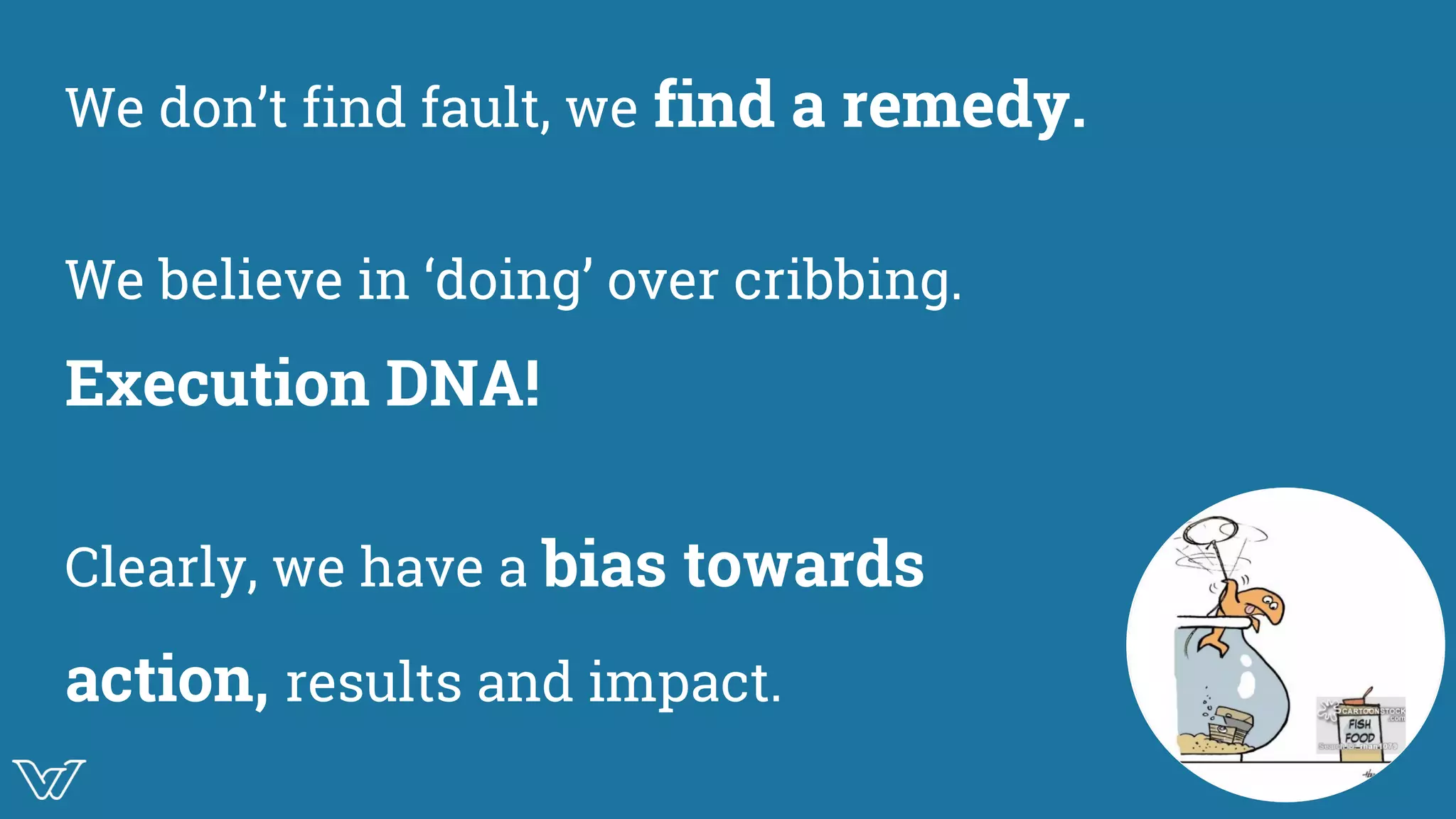 We don’t find fault, we find a remedy.
We believe in ‘doing’ over cribbing.
Execution DNA!
Clearly, we have a bias towards
action, results and impact.
Illustration for ‘just
get it done’
 