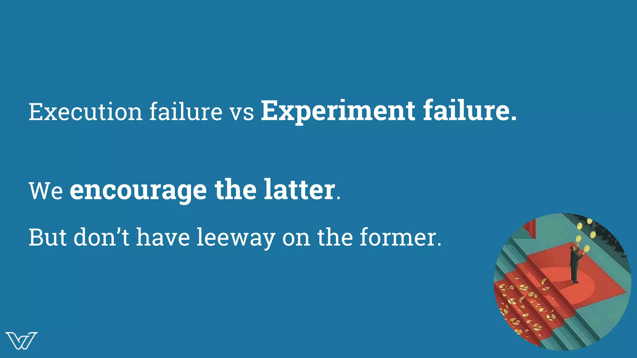 Execution failure vs Experiment failure.
We encourage the latter.
But don’t have leeway on the former.
 