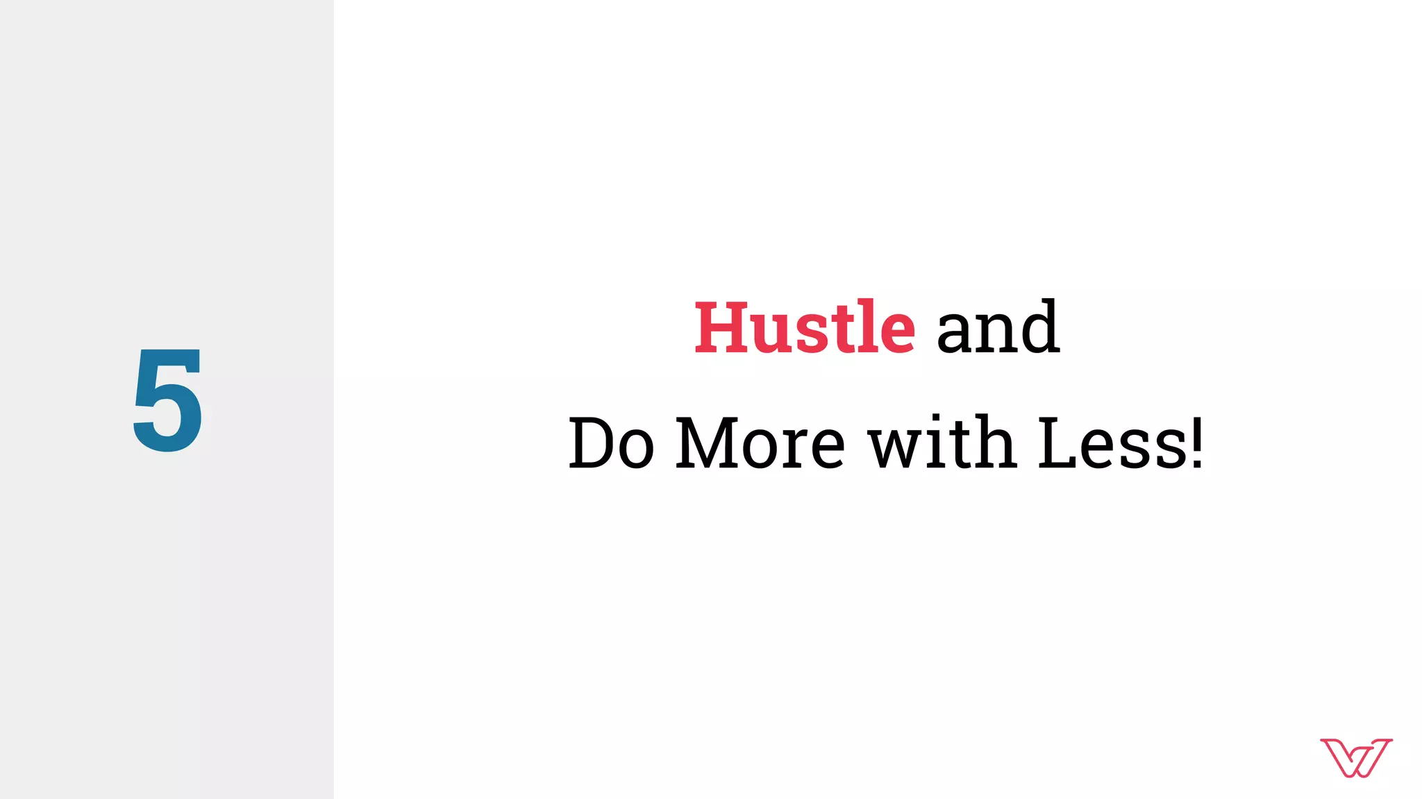 Hustle and
Do More with Less!5
 