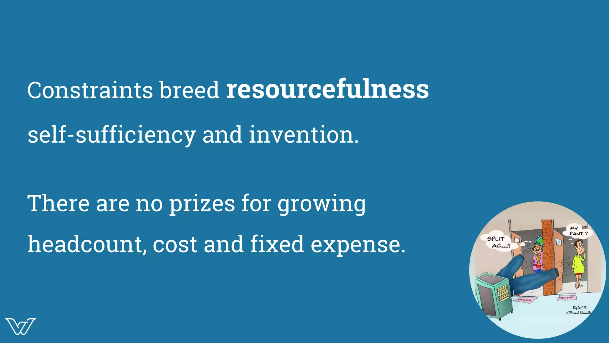 Constraints breed resourcefulness
self-sufficiency and invention.
There are no prizes for growing
headcount, cost and fixed expense.
Image
 