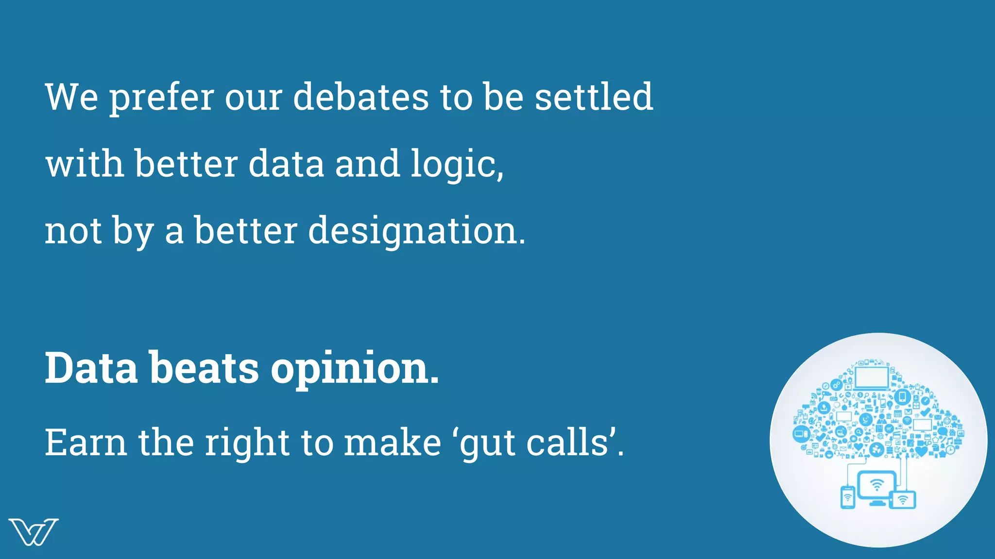 We prefer our debates to be settled
with better data and logic,
not by a better designation.
Data beats opinion.
Earn the right to make ‘gut calls’. Image
 