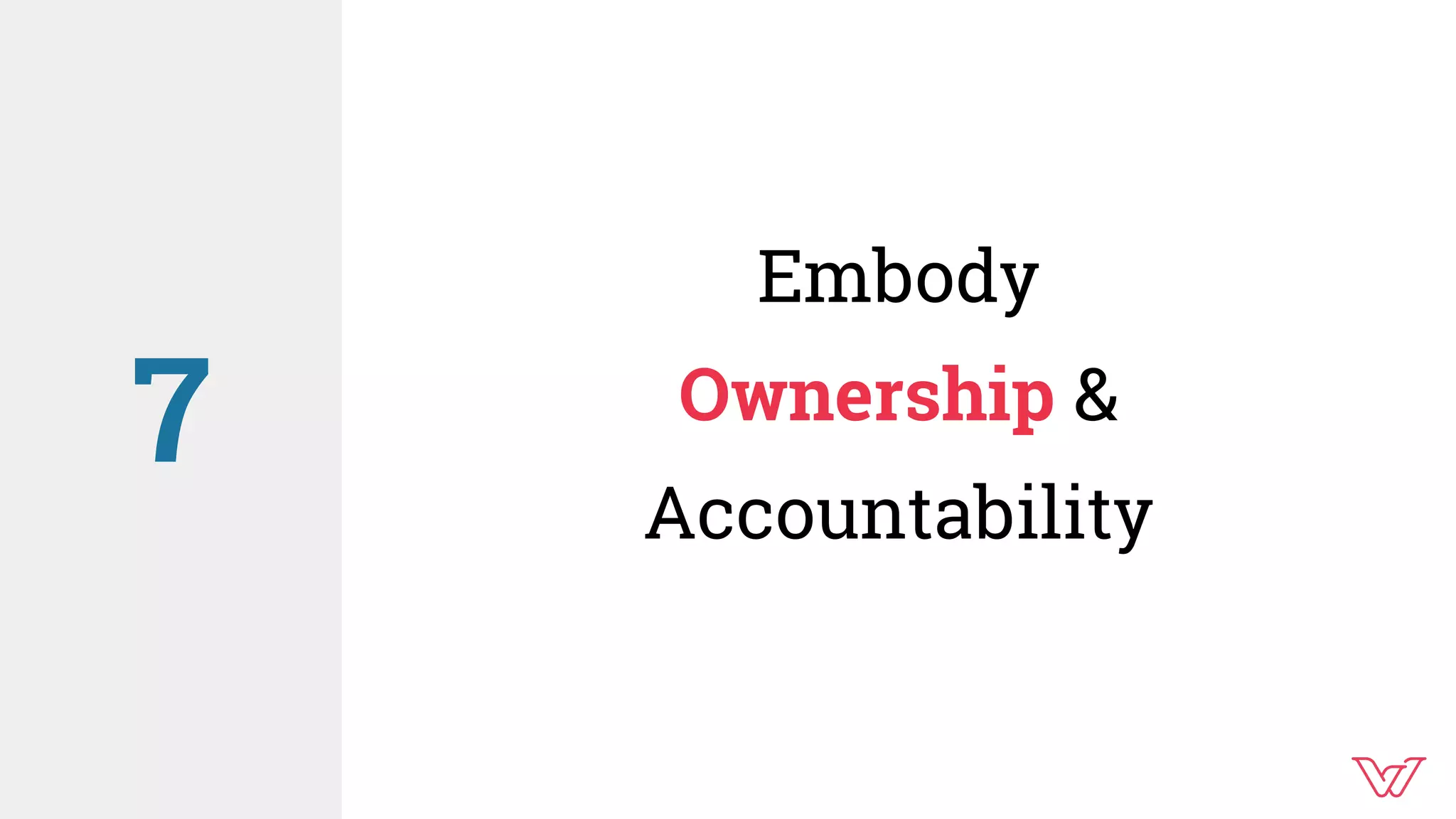 Embody
Ownership &
Accountability
7
 