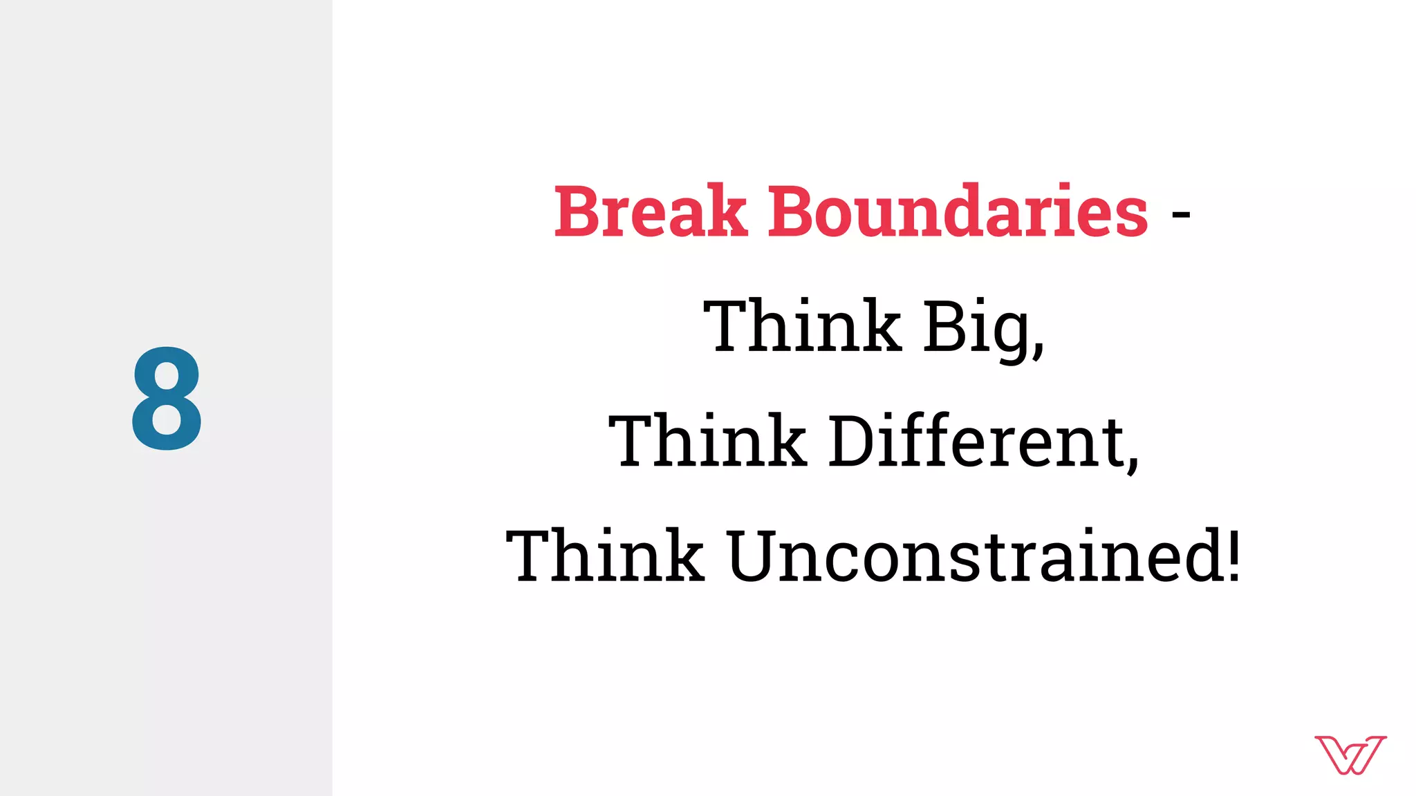 Break Boundaries -
Think Big,
Think Different,
Think Unconstrained!
8
 