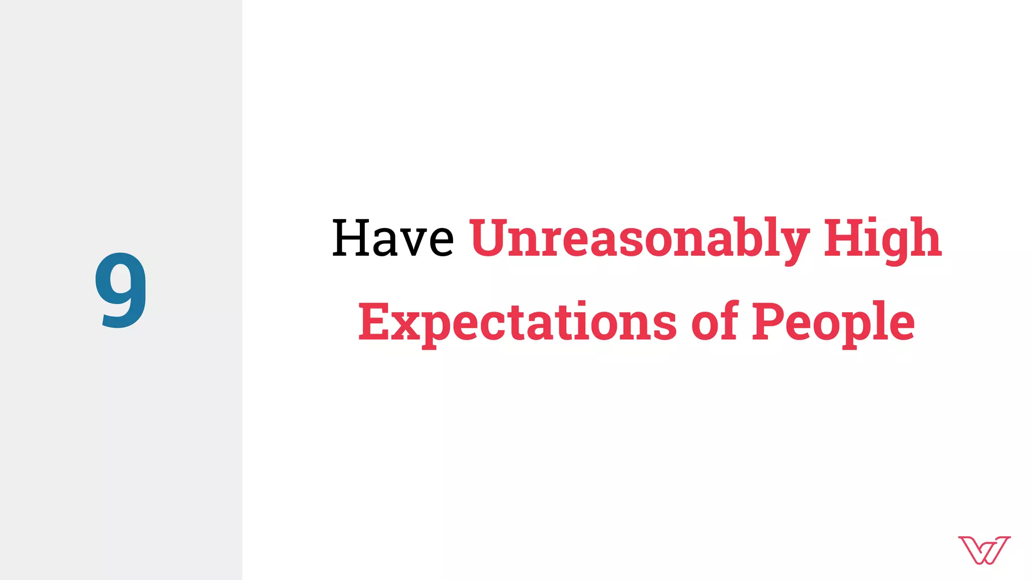 Have Unreasonably High
Expectations of People9
 