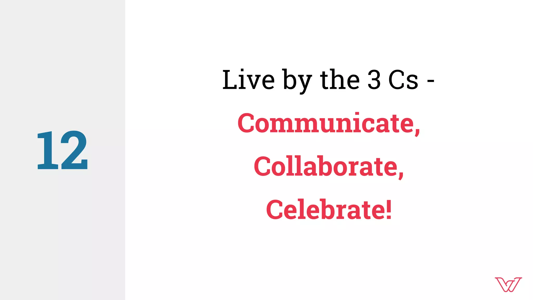 Live by the 3 Cs -
Communicate,
Collaborate,
Celebrate!
12
 