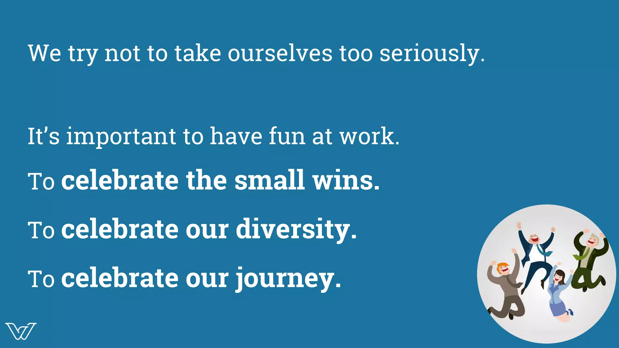 We try not to take ourselves too seriously.
It’s important to have fun at work.
To celebrate the small wins.
To celebrate our diversity.
To celebrate our journey. Image
 