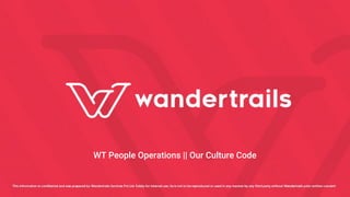 This information is confidential and was prepared by Wandertrails Services Pvt.Ltd. Solely for internal use; it is not to be reproduced or used in any manner by any third party without Wandertrails’ prior written consent
WT People Operations || Our Culture Code
 
