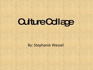 Culture Collage By: Stephanie Wessel 