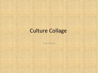 Culture Collage  Trent Erickson 