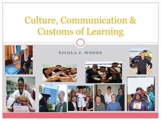 Nicola J. Woods Culture, Communication & Customs of Learning 