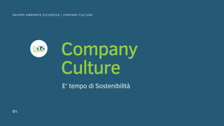 Company
Culture
E' tempo di Sostenibilità
01.
GRUPPO AMBIENTE SICUREZZA | COMPANY CULTURE
 