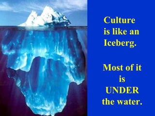 Culture
is like an
Iceberg.

Most of it
    is
 UNDER
the water.
 