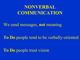 NONVERBAL
       COMMUNICATION

We send messages, not meaning

To Do people tend to be verbally-oriented

To Do people trust vision
 