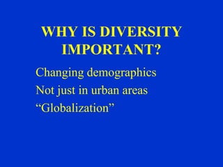 WHY IS DIVERSITY
 IMPORTANT?
Changing demographics
Not just in urban areas
“Globalization”
 