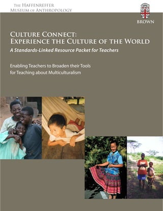 The Haffenreffer
Museum of Anthropology
Culture Connect:
Experience the Culture of the World
A Standards-Linked Resource Packet for Teachers
Enabling Teachers to Broaden their Tools
for Teaching about Multiculturalism
BROWN
 