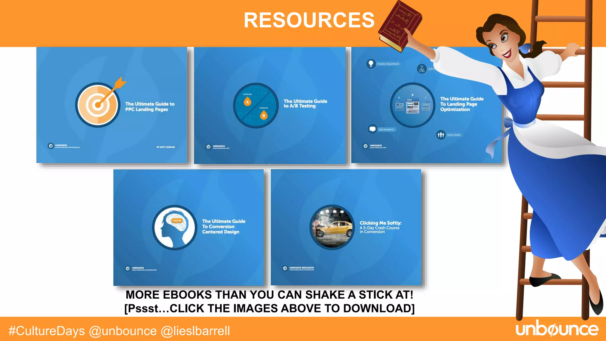 RESOURCES
#CultureDays @unbounce @lieslbarrell
MORE EBOOKS THAN YOU CAN SHAKE A STICK AT!
[Pssst…CLICK THE IMAGES ABOVE TO DOWNLOAD]
 