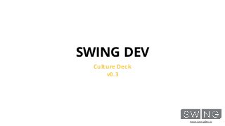 www.swingdev.io
SWING DEV
Culture Deck
v0.3
 