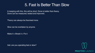 5. Fast Is Better Than Slow
In keeping with this, this will be short. Done is better than theory.
Done can be measured, tested and improved.
Theory can always be theorised more.
Slow can be overtaken by anyone.
Make it > Break it > Fix it
Ask: are you operating fast or slow?
 