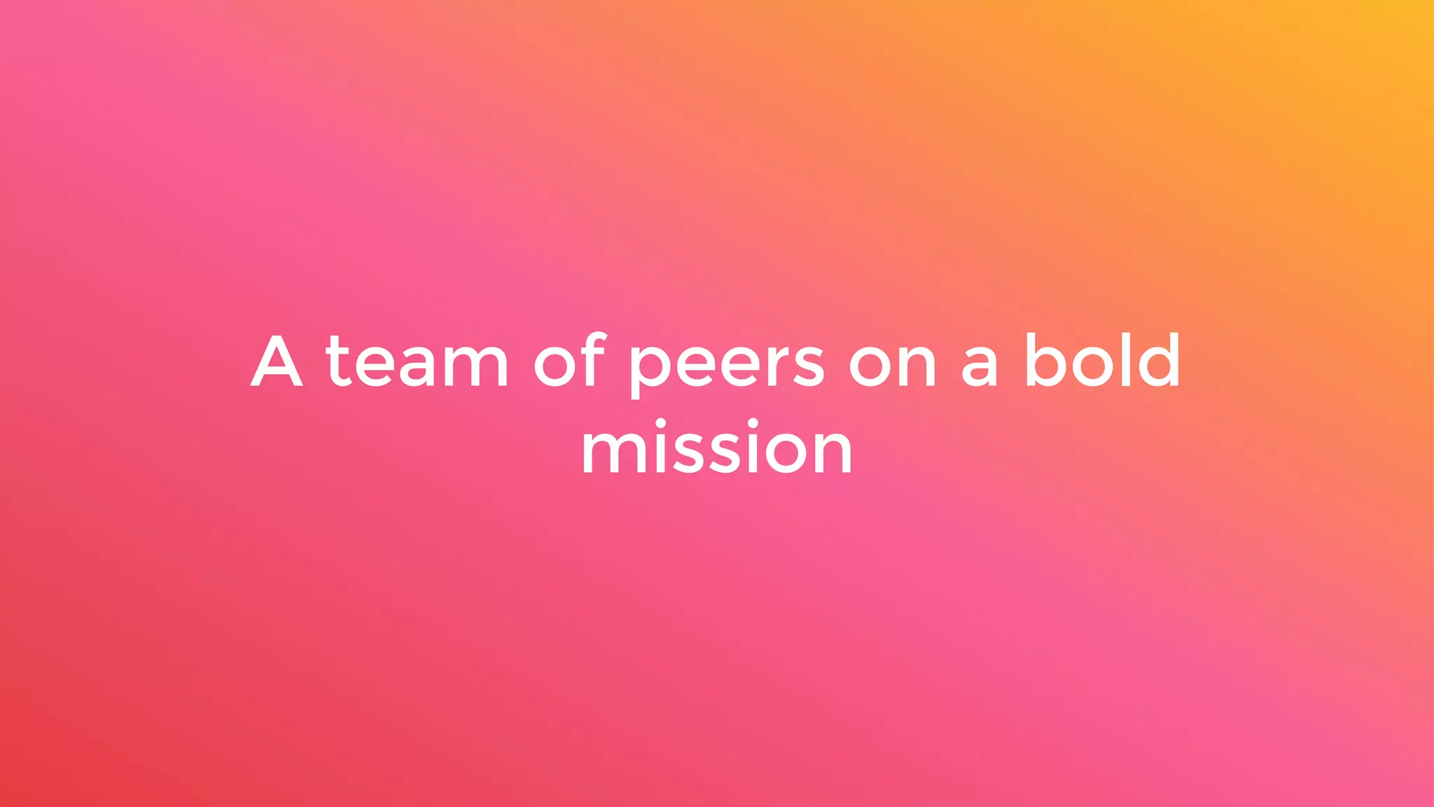 A team of peers on a bold
mission
 