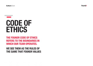 11PAGE
THE FOUNDR CODE OF ETHICS
REFERS TO THE BOUNDARIES IN
WHICH OUR TEAM OPERATES.
WE SEE THEM AS THE RULES OF
THE GAME THAT FOUNDR VALUES
CODE OF
ETHICS
 