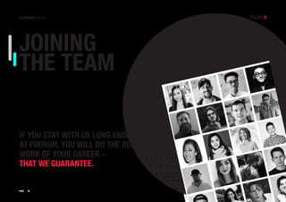 19PAGE
IF YOU STAY WITH US LONG ENOUGH
AT FOUNDR, YOU WILL DO THE BEST
WORK OF YOUR CAREER –
THAT WE GUARANTEE.
JOINING
THE TEAM
 