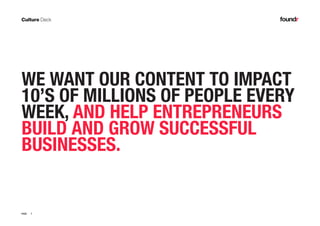 7PAGE
WE WANT OUR CONTENT TO IMPACT
10’S OF MILLIONS OF PEOPLE EVERY
WEEK, AND HELP ENTREPRENEURS
BUILD AND GROW SUCCESSFUL
BUSINESSES.
 