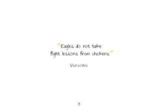 15.
“Eagles do not take
flight lessons from chickens.”
Un k n o w n .
 
