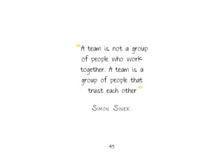 43.
“A team is not a group
of people who work
together. A team is a
group of people that
trust each other.”
Si m o n Si n ...