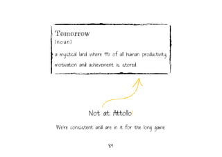 89.
We’re consistent and are in it for the long game.
Tomorrow
( n o u n )
a mystical land where 99% of all human producti...