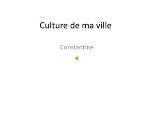 Culture de ma ville
Constantine

 