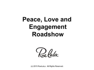 (c) 2015 RueLaLa. All Rights Reserved.
Peace, Love and
Engagement
Roadshow
 
