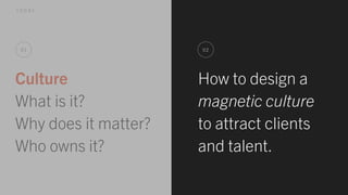 Culture
What is it?
Why does it matter?
Who owns it?
01
T O D A Y
24
How to design a
magnetic culture
to attract clients
a...