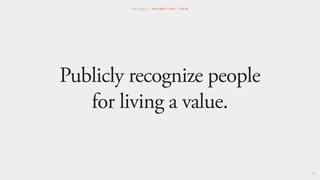 Publicly recognize people
for living a value.
V A L U E S / P R O M O T I N G T H E M
49
 