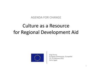 AGENDA FOR CHANGE

     Culture as a Resource
for Regional Development Aid


                 Sergi Torres
                 European Commission, EuropeAid
                 13 -15 February 2012
                 Cairo, Egypt


                                                  1
 