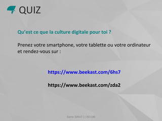 Samir SIRAT | | ISCOM
Qu’est ce que la culture digitale pour toi ?
Prenez votre smartphone, votre tablette ou votre ordinateur
et rendez-vous sur :
https://www.beekast.com/6hs7
https://www.beekast.com/zda2
QUIZ
 