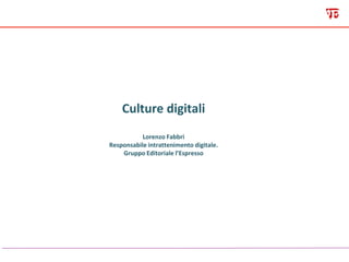 Culture digitali
Lorenzo Fabbri
Responsabile intrattenimento digitale.
Gruppo Editoriale l’Espresso
 