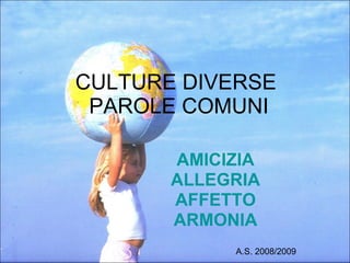 CULTURE DIVERSE  PAROLE COMUNI AMICIZIA ALLEGRIA AFFETTO ARMONIA A.S. 2008/2009 