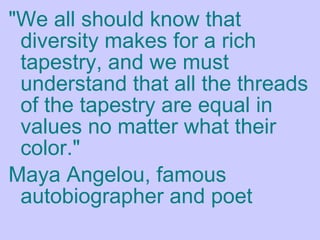 <ul><li>&quot;We all should know that diversity makes for a rich tapestry, and we must understand that all the threads of ...