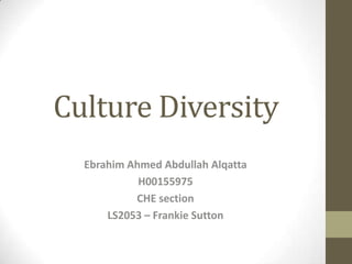 Culture Diversity
Ebrahim Ahmed Abdullah Alqatta
H00155975
CHE section
LS2053 – Frankie Sutton
 