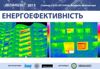 ЕНЕРГОЕФЕКТИВНІСТЬ
2015 Семінар 14.05.2015 Київ, Будинок архітектора
організатори доповідач
ТЕРМОГРАФІЯ ЖК ПАРКОВЕ МІСТО
 