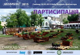 ПАРТИСИПАЦІЯ
2015 Семінар 14.05.2015 Київ, Будинок архітектора
організатори доповідач
САМОСАД ПОДІЛ ТАКТИЧНИЙ УРБАНІЗМ
 