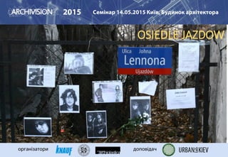 2015 Семінар 14.05.2015 Київ, Будинок архітектора
організатори доповідач
OSIEDLE JAZDOW
 